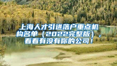 上海人才引进落户重点机构名单（2022完整版），看看有没有你的公司！