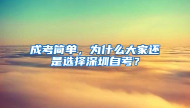 成考简单，为什么大家还是选择深圳自考？