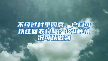 不经过村里同意，户口可以迁回农村吗？这4种情况可以做到