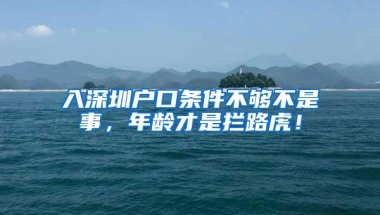 入深圳户口条件不够不是事，年龄才是拦路虎！