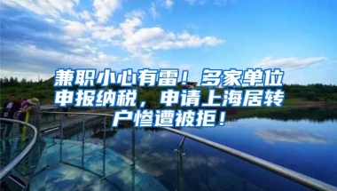 兼职小心有雷！多家单位申报纳税，申请上海居转户惨遭被拒！