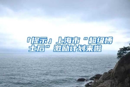 「提示」上海市“超级博士后”激励计划来啦