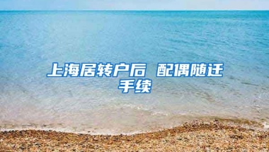 上海居转户后 配偶随迁手续