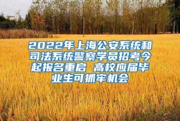 2022年上海公安系统和司法系统警察学员招考今起报名重启 高校应届毕业生可抓牢机会