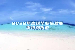 2022年高校毕业生就业季特别报道③