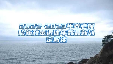 2022-2023年养老保险新政策退休年数最新划定解读