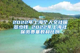 2022年上海个人交社保多少钱 2022年上海社保缴费基数和比例