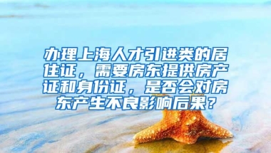 办理上海人才引进类的居住证，需要房东提供房产证和身份证，是否会对房东产生不良影响后果？