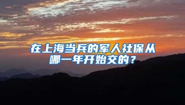 在上海当兵的军人社保从哪一年开始交的？