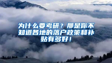 为什么要考研？那是你不知道各地的落户政策和补贴有多好！