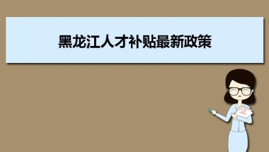 黑龙江人才补贴最新政策及人才落户买房补贴细则