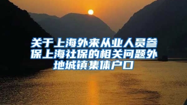 关于上海外来从业人员参保上海社保的相关问题外地城镇集体户口