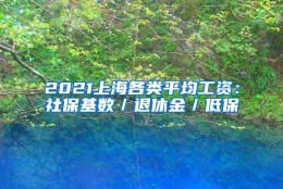 2021上海各类平均工资：社保基数／退休金／低保