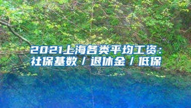 2021上海各类平均工资：社保基数／退休金／低保