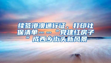 续签港澳通行证、打印社保清单……“党建红房子”成西乡街头新风景