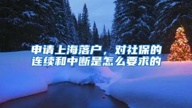 申请上海落户，对社保的连续和中断是怎么要求的