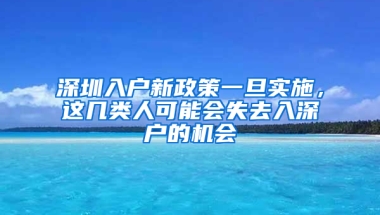 深圳入户新政策一旦实施，这几类人可能会失去入深户的机会