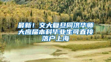 最新！交大复旦同济华师大应届本科毕业生可直接落户上海