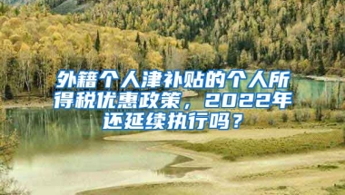 外籍个人津补贴的个人所得税优惠政策，2022年还延续执行吗？