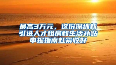 最高3万元，这份深圳新引进人才租房和生活补贴申报指南赶紧收好