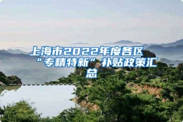 上海市2022年度各区“专精特新”补贴政策汇总