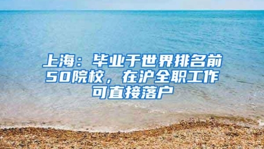 上海：毕业于世界排名前50院校，在沪全职工作可直接落户