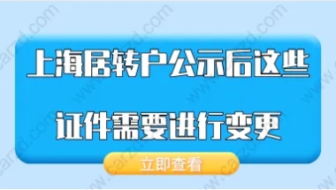 2021年上海居转户公示后,这些证件需要进行变更