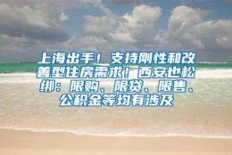 上海出手！支持刚性和改善型住房需求！西安也松绑：限购、限贷、限售、公积金等均有涉及