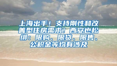 上海出手！支持刚性和改善型住房需求！西安也松绑：限购、限贷、限售、公积金等均有涉及