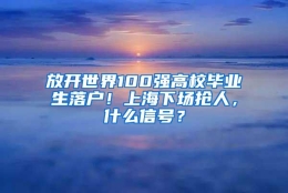 放开世界100强高校毕业生落户！上海下场抢人，什么信号？