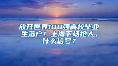 放开世界100强高校毕业生落户！上海下场抢人，什么信号？