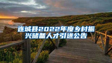 连城县2022年度乡村振兴储备人才引进公告