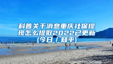 科普关于消息重庆社保提现怎么提取2022已更新(今日／知乎)