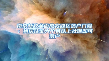 南京新政全面放宽四区落户门槛：持居住证六个月以上社保即可落户