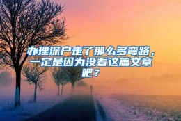 办理深户走了那么多弯路，一定是因为没看这篇文章吧？