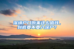 深圳户口原来这么值钱，到底要不要入深户？