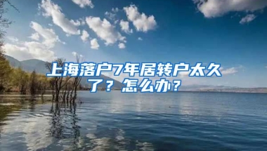 上海落户7年居转户太久了？怎么办？