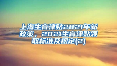 上海生育津贴2021年新政策，2021生育津贴领取标准及规定(2)