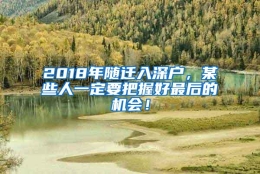 2018年随迁入深户，某些人一定要把握好最后的机会！