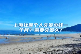 上海社保个人交多少钱一个月？需要交多久？