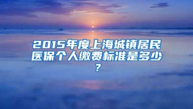 2015年度上海城镇居民医保个人缴费标准是多少？