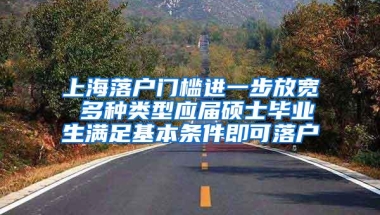 上海落户门槛进一步放宽 多种类型应届硕士毕业生满足基本条件即可落户