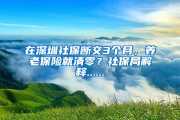 在深圳社保断交3个月，养老保险就清零？社保局解释......