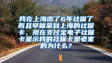 我在上海缴了6年社保了而且早就拿到上海的社保卡，现在支付宝电子社保卡显示我的社保卡是老家的为什么？