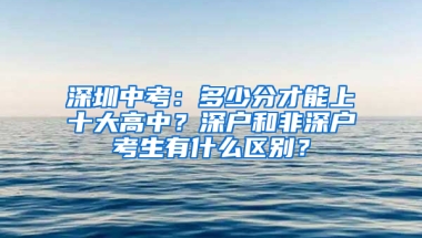 深圳中考：多少分才能上十大高中？深户和非深户考生有什么区别？