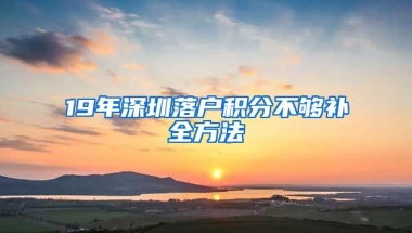 19年深圳落户积分不够补全方法