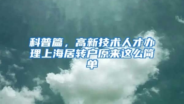 科普篇，高新技术人才办理上海居转户原来这么简单