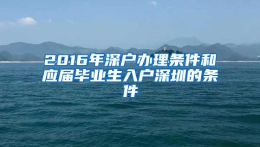 2016年深户办理条件和应届毕业生入户深圳的条件