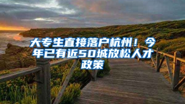 大专生直接落户杭州！今年已有近50城放松人才政策