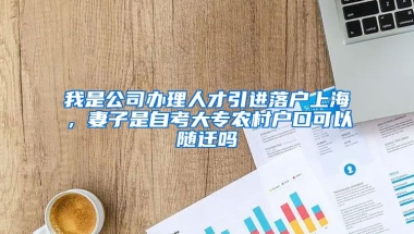 我是公司办理人才引进落户上海，妻子是自考大专农村户口可以随迁吗